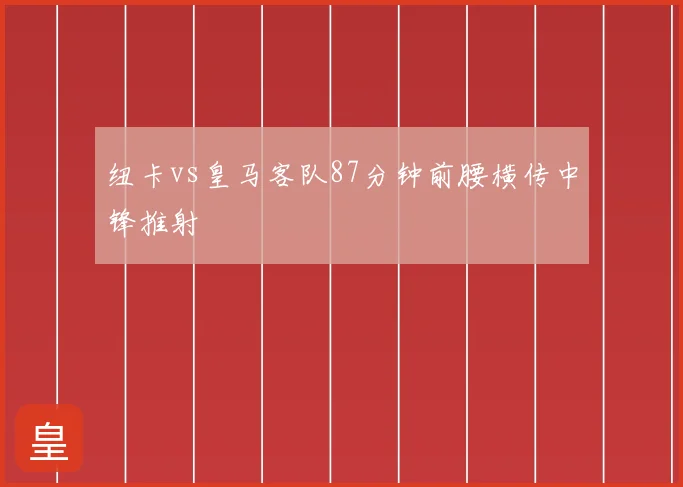 纽卡vs皇马客队87分钟前腰横传中锋推射