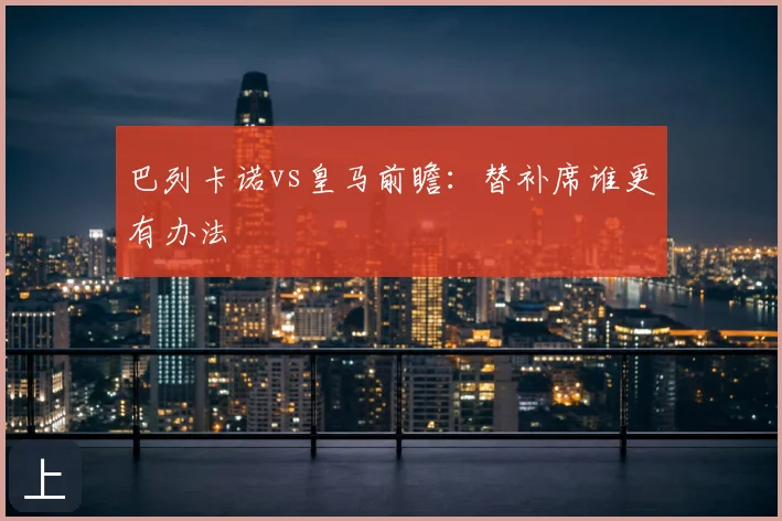 巴列卡诺vs皇马前瞻:替补席谁更有办法