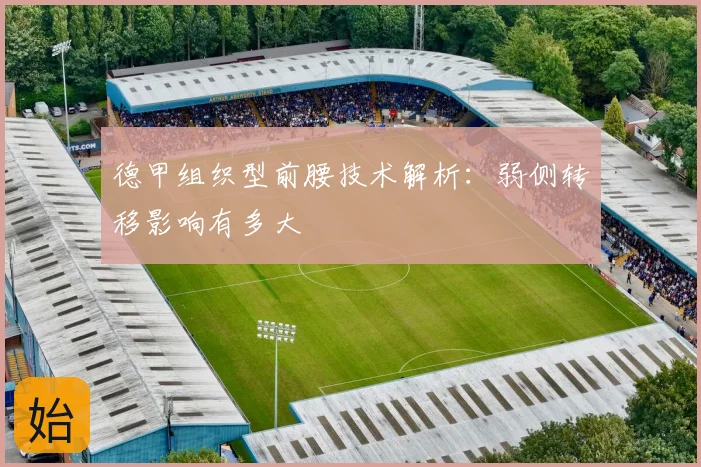 德甲组织型前腰技术解析:弱侧转移影响有多大