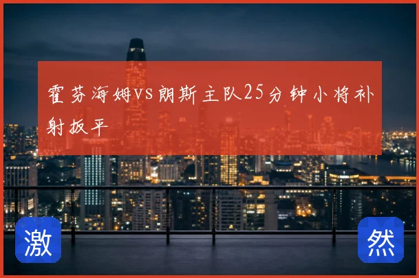 霍芬海姆vs朗斯主队25分钟小将补射扳平