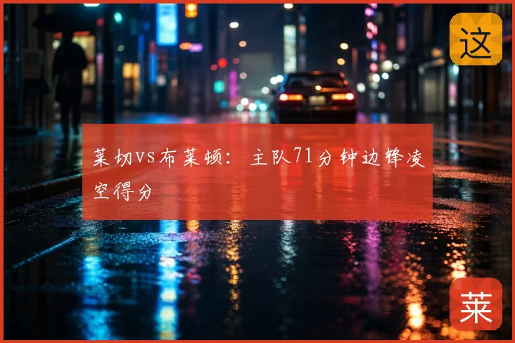 莱切vs布莱顿：主队71分钟边锋凌空得分