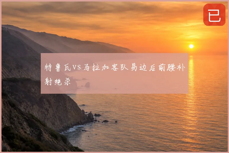 特鲁瓦vs马拉加客队易边后前腰补射绝杀