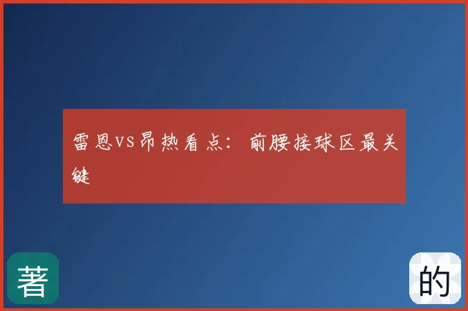 雷恩vs昂热看点:前腰接球区最关键
